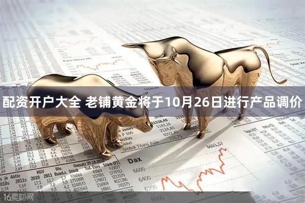 配资开户大全 老铺黄金将于10月26日进行产品调价