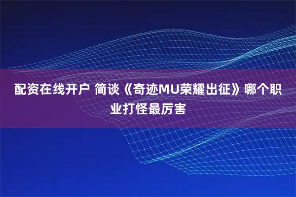 配资在线开户 简谈《奇迹MU荣耀出征》哪个职业打怪最厉害