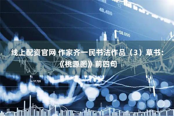 线上配资官网 作家齐一民书法作品（3）草书：《桃源图》前四句