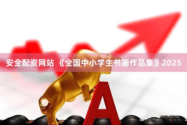 安全配资网站 《全国中小学生书画作品集》2025