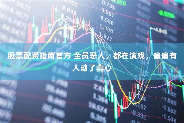 股票配资指南官方 全员恶人，都在演戏，偏偏有人动了真心